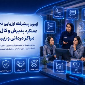 آزمون پیشرفته ارزیابی تخصصی عملکرد پذیرش و کال‌سنتر مراکز درمانی و زیبایی